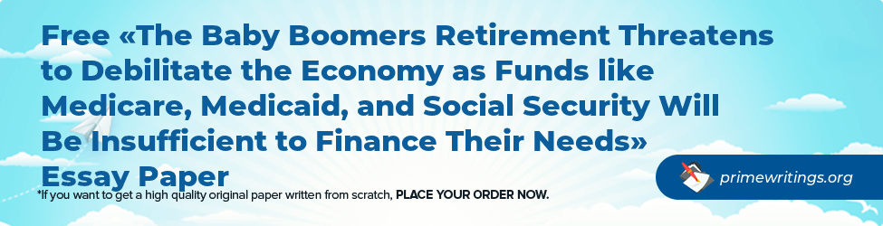 The Baby Boomers Retirement Threatens to Debilitate the Economy as Funds like Medicare, Medicaid, and Social Security Will Be Insufficient to Finance Their Needs